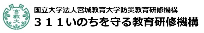 国立大学法人宮城教育大学　防災教育研修機構 311いのちを守る教育研修機構